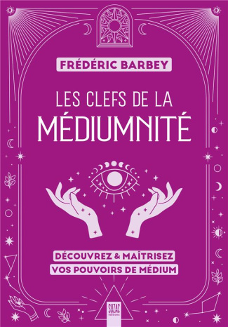 Les clefs de la médiumnité. Découvrez & maîtrisez vos pouvoirs de médium