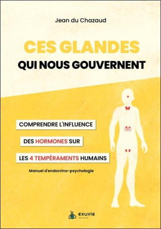 Ces glandes qui nous gouvernent. Comprendre l'influence des hormones sur les 4 tempéraments humains