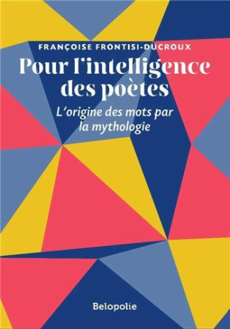 Pour l'intelligence des poètes. L'origine des mots par la mythologie