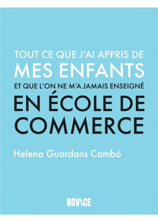 Tout ce que j’ai appris de mes enfants et que l'on ne m’a jamais enseigné en école de commerce