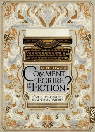 Comment écrire de la fiction ? Rêver, construire, terminer