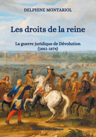 Les droits de la reine. La guerre juridique de Dévolution (1661-1674)