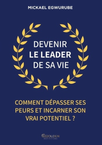 Devenir le leader de sa vie. Comment dépasser ses peurs et incarner son vrai potentiel ?