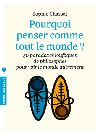 Pourquoi penser comme tout le monde ? 50 paradoxes loufoques de philosophes pour voir le monde autre