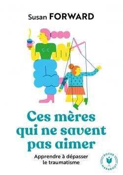 Ces mères qui ne savent pas aimer. Apprendre à dépasser le traumatisme