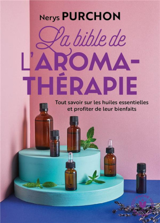 La bible de l'aroma-thérapie. Tout savoir sur les huiles essentielles et profiter de leur bienfaits