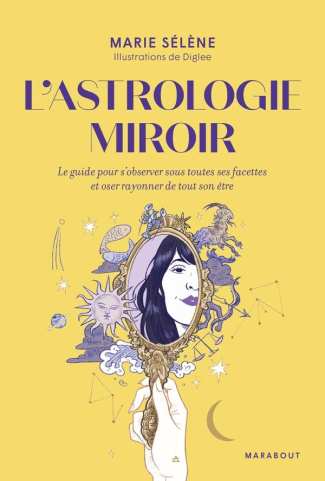 L'astrologie miroir. Le guide pour s'observer sous toutes ses facettes et oser rayonner de tout son