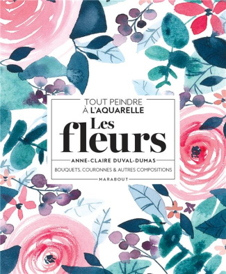 Tout peindre à l'aquarelle - Les fleurs. Bouquets, couronnes et autres compositions