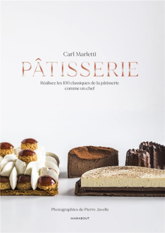 Pâtisserie. Réalisez les 100 classiques de la pâtisserie comme un chef