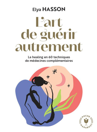 L'art de guérir autrement. Le healing en 60 techniques de médecines complémentaires