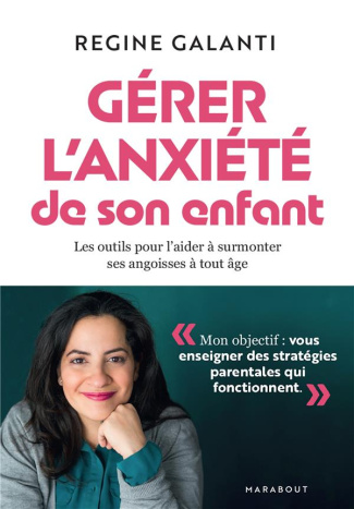 Gérer l'anxiété de son enfant. Les outils pour l'aider à surmonter ses angoisses, à tout âge