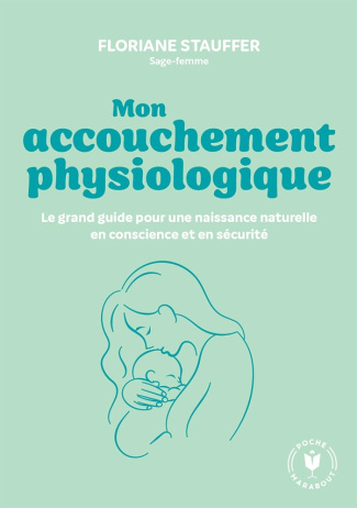 Mon accouchement physiologique. Le grand guide pour une naissance naturelle en conscience et sécurit