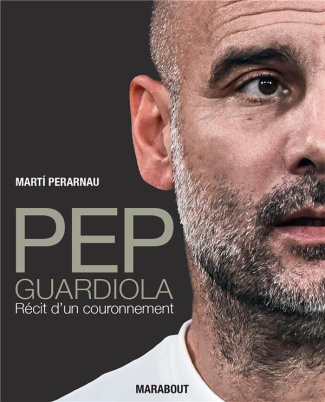 Pep Guardiola. Récit d'un couronnement