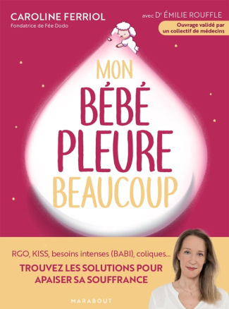 Mon bébé pleure beaucoup. Rgo, KISS, besoins intenses (BABI), coliques... Trouvez les solutions pour