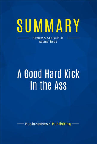 SUMMARY: A GOOD HARD KICK IN THE ASS - REVIEW AND ANALYSIS OF ADAMS' BOOK