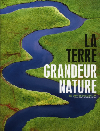 La Terre grandeur nature. 100 images d'exception pour raconter notre planète