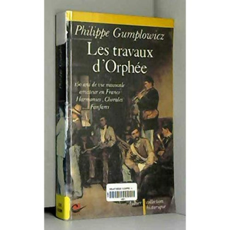 LES TRAVAUX D'ORPHEE 150 ANS DE VIE MUSICALE AMATEUR EN FRANCE - HARMONIES