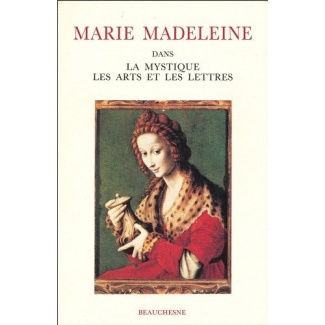 Marie Madeleine. Dans la mystique, les arts et les lettres Actes du colloque international Avignon 2