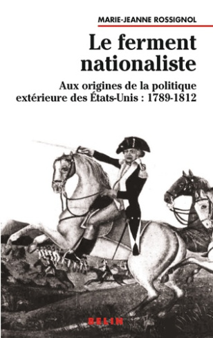 Le ferment nationaliste. Aux origines de la politique extérieure des Etats-Unis : 1789-1812