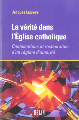 La vérité dans l'Eglise catholique. Contestations et restauration d'un régime d'autorité