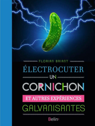 Electrocuter un cornichon. Et autres expériences galvanisantes