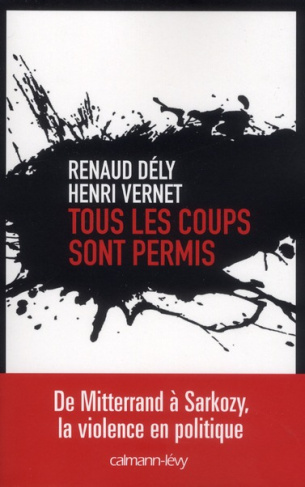 Tous les coups sont permis. De Mitterrand à Sarkozy, la violence en politique