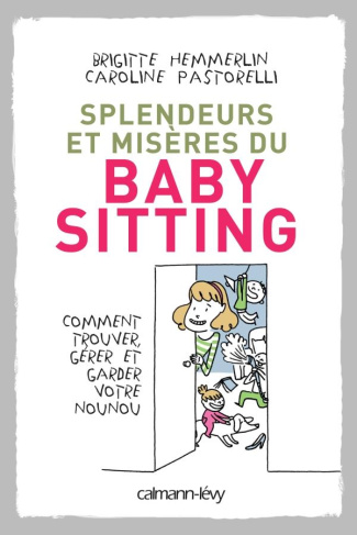 Splendeurs et misères du baby-sitting. Comment trouver, gérer et garder votre nounou