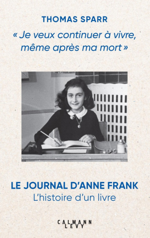 Je veux continuer à vivre, même après ma mort. Le journal d'Anne Frank : L'histoire d'un livre
