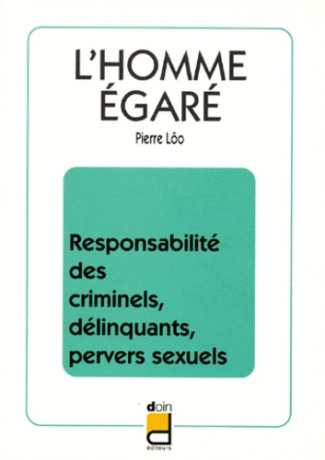 L'HOMME EGARE. Responsabilité des criminels, délinquants, pervers sexuels