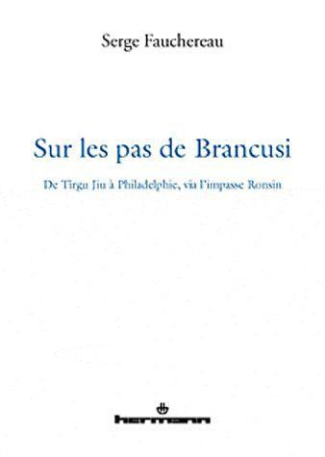Sur les pas de Brancusi. De Tîrgu Jiu à Philadelphie, via l'impasse Ronsin, Edition revue et augment