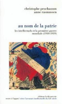 Au nom de la patrie. Les intellectuels et la première guerre mondiale (1910-1919)