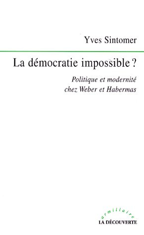 LA DEMOCRATIE IMPOSSIBLE ? Politique et modernité chez Weber et Habermas