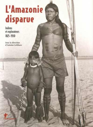 L'Amazonie disparue. Indiens et explorateurs 1825-1930