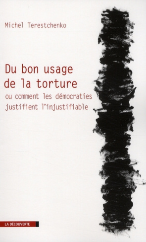 Du bon usage de la torture. Ou comment les démocraties justifient l'injustifiable