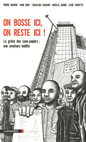 On bosse ici, on reste ici ! La grève des sans-papiers : une aventure inédite