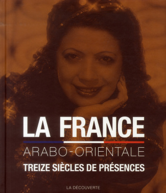 La France arabo-orientale. Treize siècles de présences du Maghreb, de la Turquie, d'Egypte, du Moyen