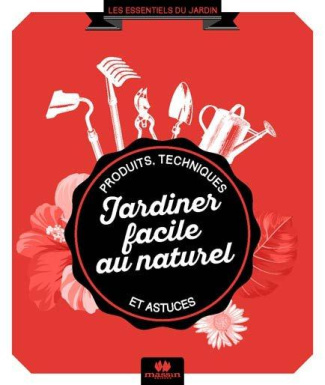 Jardiner facile au naturel. Produits, techniques et astuces