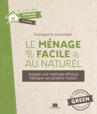 Le ménage facile au naturel. Adopter une méthode efficace. Fabriquer ses produits maison
