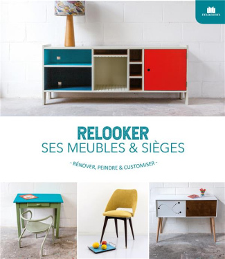 Relooker ses meubles & sièges. Rénover, peindre & customiser