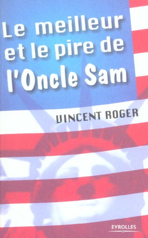 Le meilleur et le pire de l'oncle Sam. 100 raisons d'aimer et de détester les Etats-Unis
