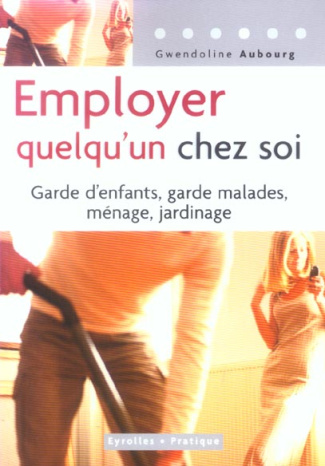 Employer quelqu'un chez soi. Garde d'enfants, garde malades, ménages, jardinage