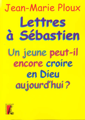 Lettres à Sébastien. Un jeune peut-il encore croire en Dieu aujourd'hui ?