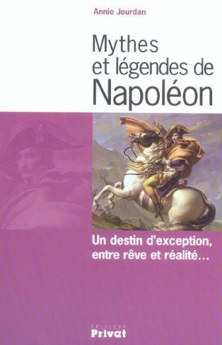 Mythes et légendes de Napoléon. Un destin d'exception, entre rêve et réalité...