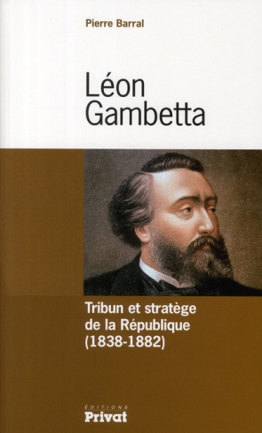 Léon Gambetta. Tribun et stratège de la République (1838-1882)