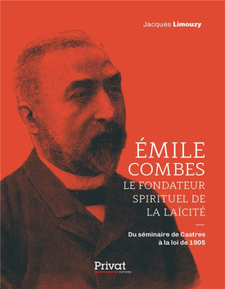 Emile Combes, le fondateur spirituel de la laïcité. Du séminaire de Castres à la loi de 1905