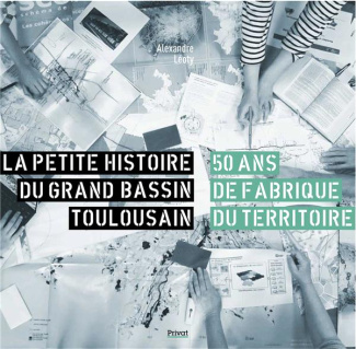 La petite histoire du grand bassin toulousain. 50 ans de fabrique du territoire