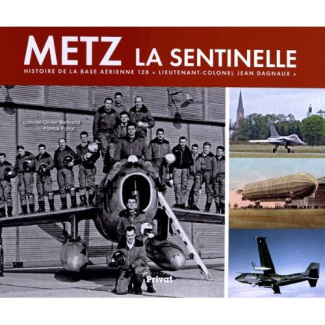 Metz la sentinelle. Histoire de la base aérienne 128 "lieutenant-colonel Jean Dagnaux"