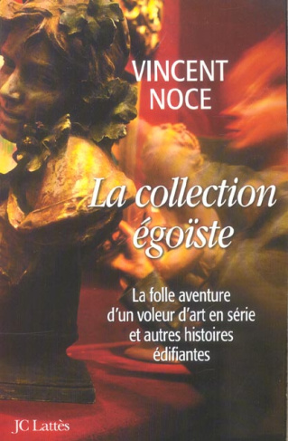 La collection égoïste. La folle aventure d'un voleur d'art en série et autres histoires édifiantes