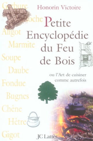 Petite Encyclopédie du Feu de Bois. Ou L'Art de cuisiner comme autrefois