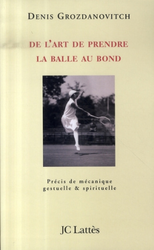 De l'art de prendre la balle au bond. Précis de mécanique gestuelle et spirituelle